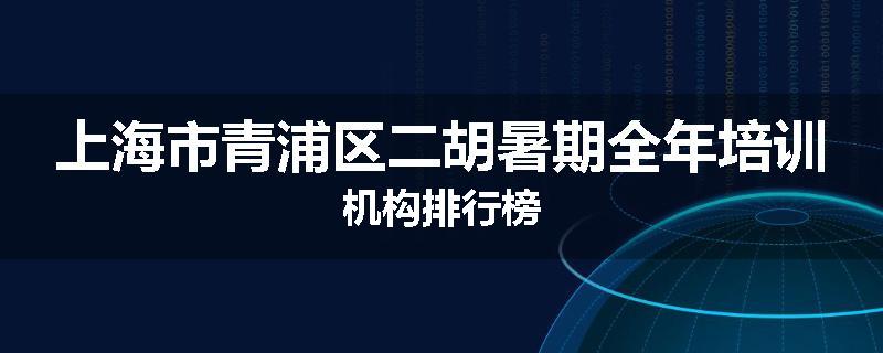 上海市青浦区二胡暑期全年培训机构排行榜