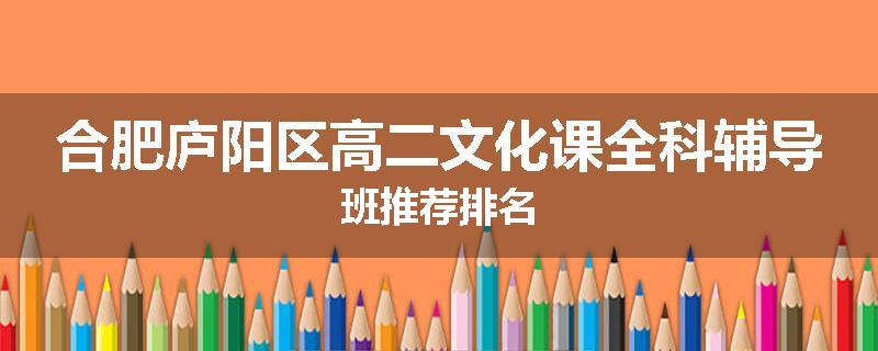 合肥庐阳区高二文化课全科辅导班推荐排名