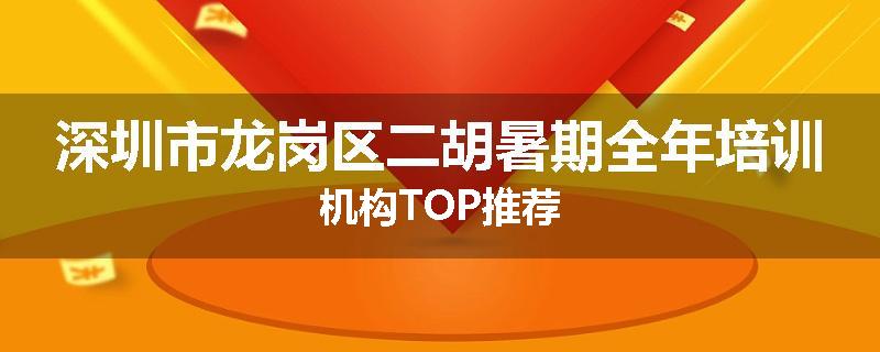 深圳市龙岗区二胡暑期全年培训机构TOP推荐