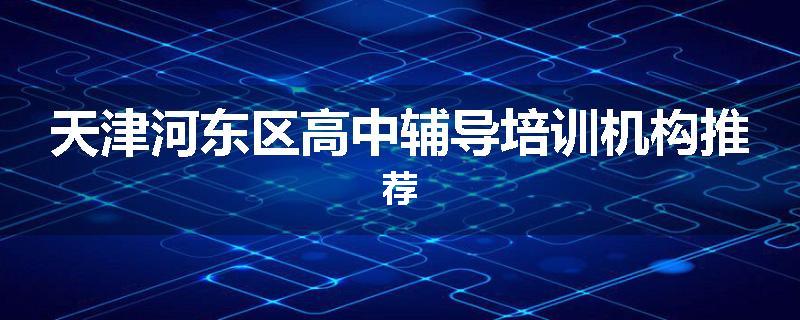 天津河东区高中辅导培训机构推荐