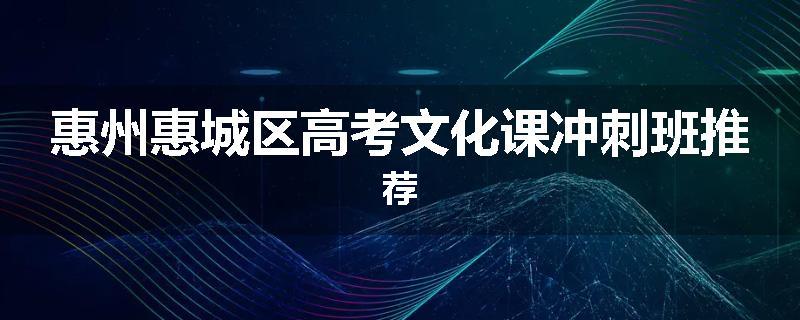 惠州惠城区高考文化课冲刺班推荐