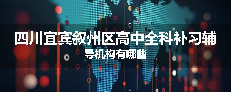 四川宜宾叙州区高中全科补习辅导机构有哪些