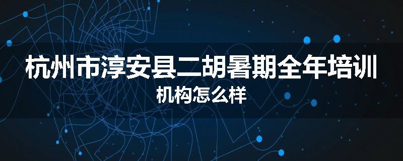 杭州市淳安县二胡暑期全年培训机构怎么样