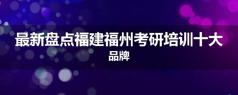 最新盘点福建福州考研培训十大品牌