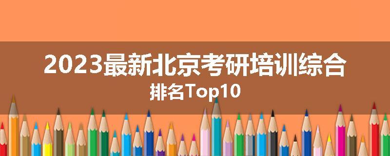2023最新北京考研培训综合排名Top10