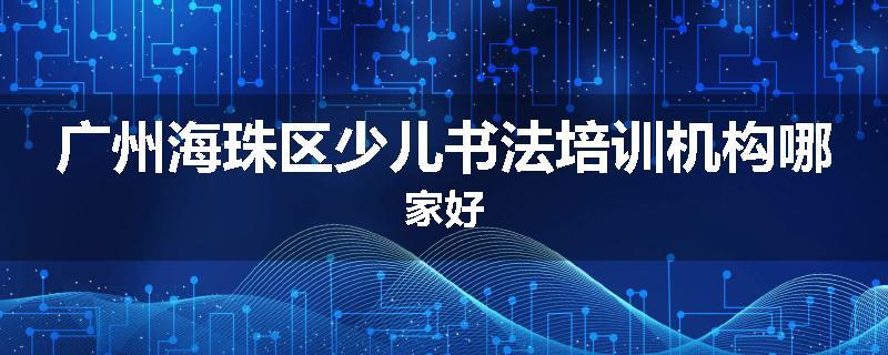 广州海珠区少儿书法培训机构哪家好