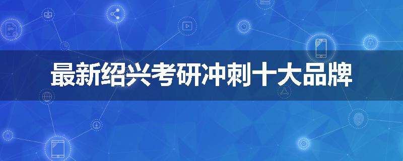 最新绍兴考研冲刺十大品牌