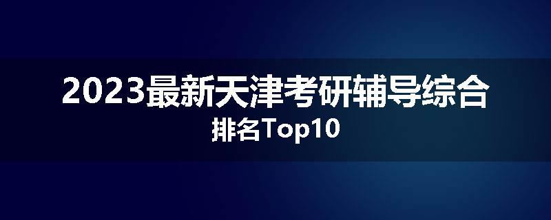 2023最新天津考研辅导综合排名Top10