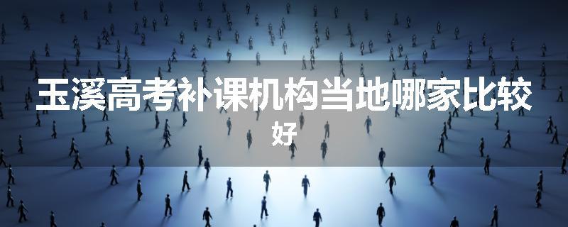 玉溪高考补课机构当地哪家比较好