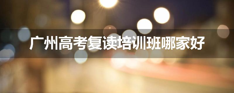广州高考复读培训班哪家好