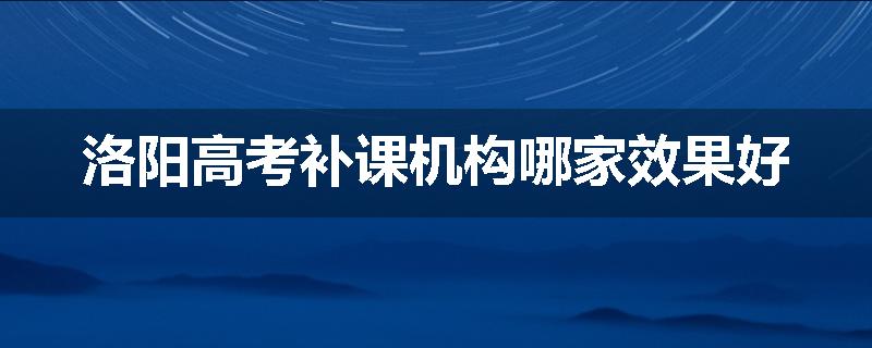洛阳高考补课机构哪家效果好