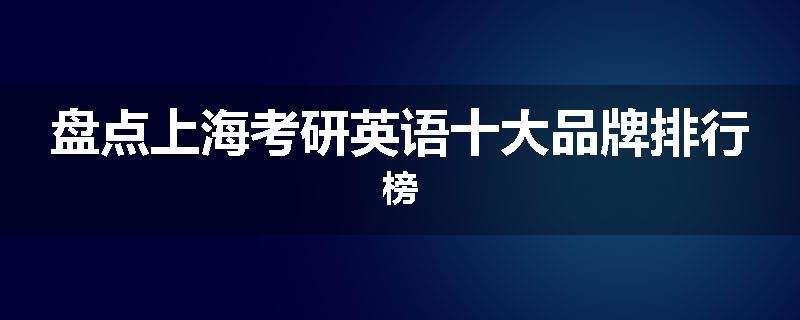 盘点上海考研英语十大品牌排行榜