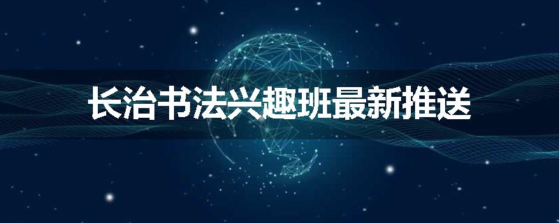 长治书法兴趣班最新推送