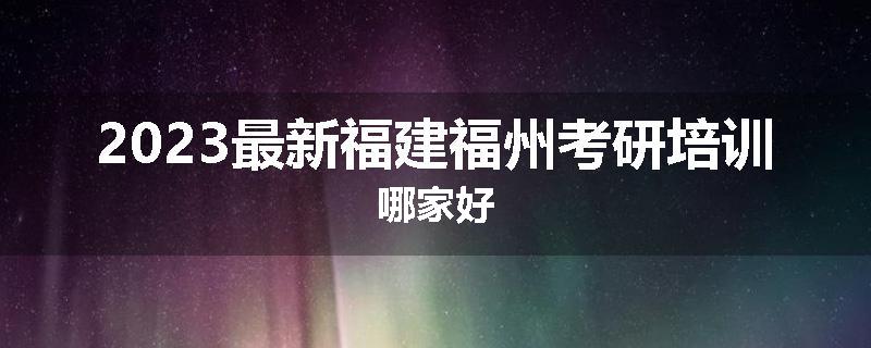2023最新福建福州考研培训哪家好