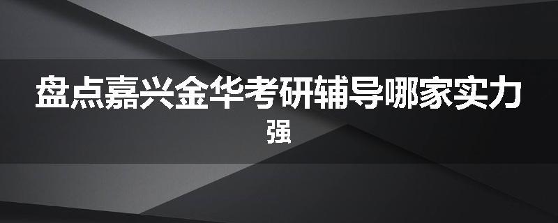 盘点嘉兴金华考研辅导哪家实力强