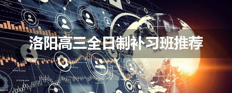 洛阳高三全日制补习班推荐