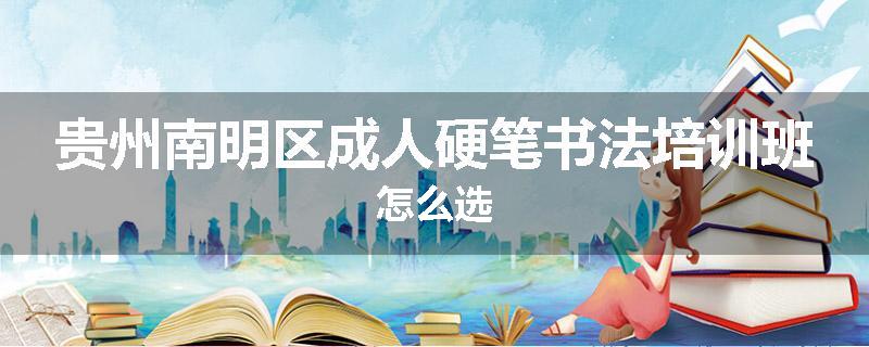 贵州南明区成人硬笔书法培训班怎么选