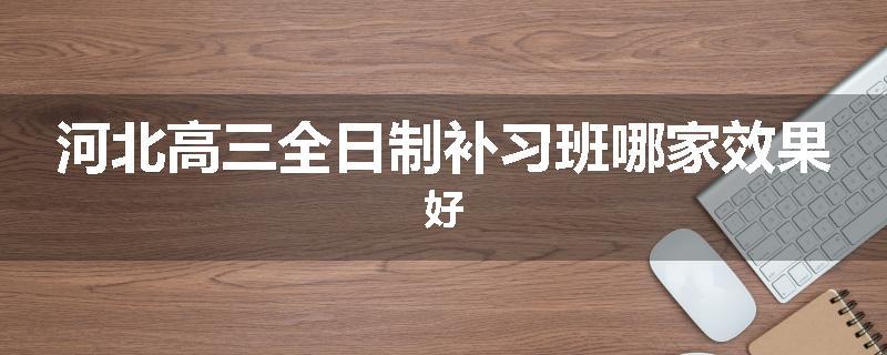 河北高三全日制补习班哪家效果好