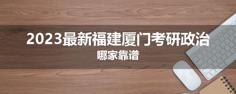 2023最新福建厦门考研政治哪家靠谱