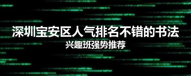 深圳宝安区人气排名不错的书法兴趣班强势推荐
