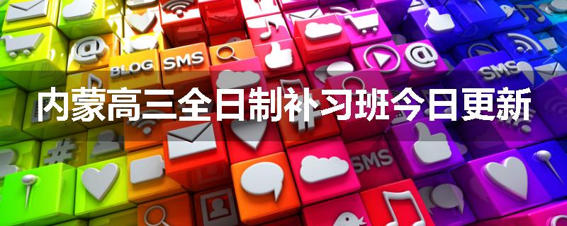 内蒙高三全日制补习班今日更新