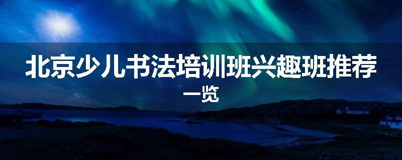 北京少儿书法培训班兴趣班推荐一览