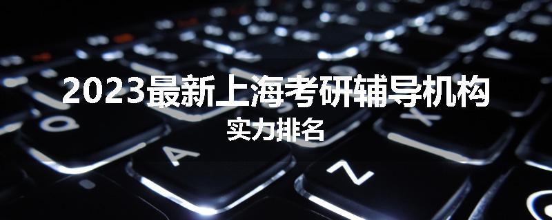 2023最新上海考研辅导机构实力排名