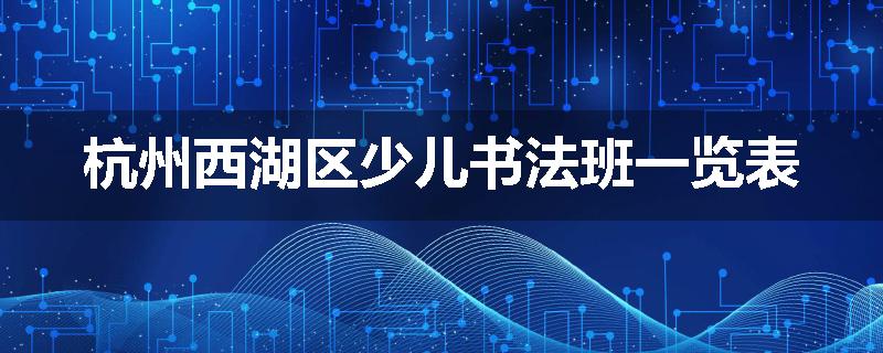 杭州西湖区少儿书法班一览表