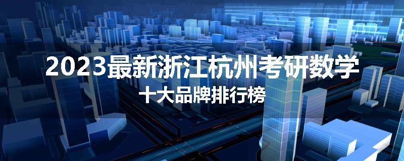 2023最新浙江杭州考研数学十大品牌排行榜