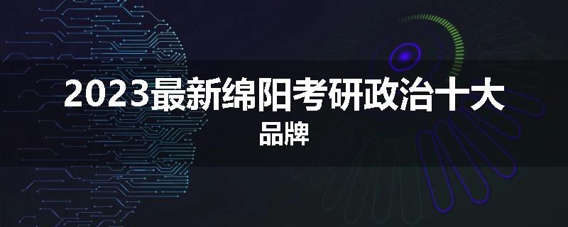 2023最新绵阳考研政治十大品牌
