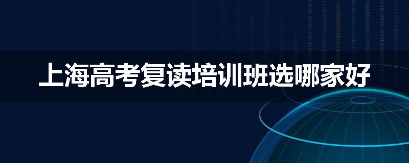 上海高考复读培训班选哪家好