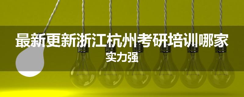 最新更新浙江杭州考研培训哪家实力强