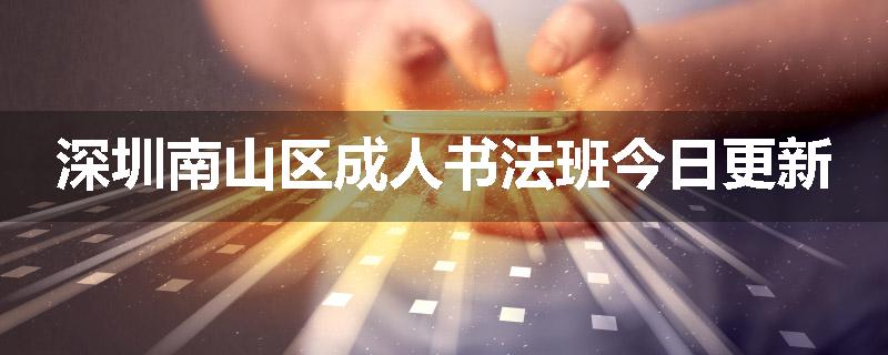 深圳南山区成人书法班今日更新