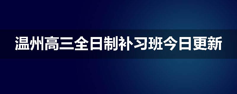 温州高三全日制补习班今日更新