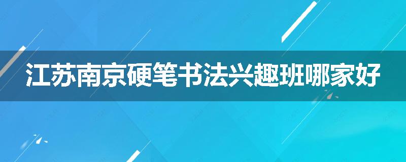 江苏南京硬笔书法兴趣班哪家好