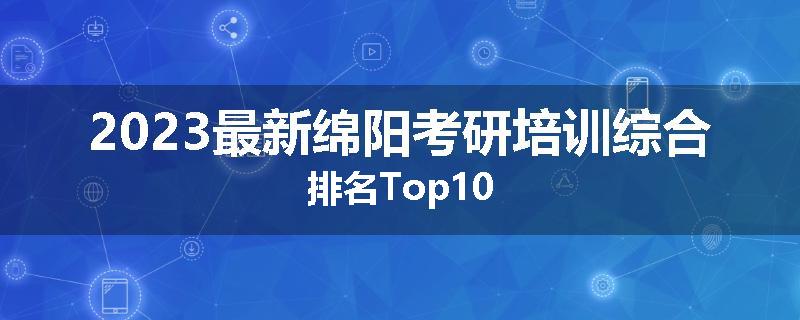 2023最新绵阳考研培训综合排名Top10