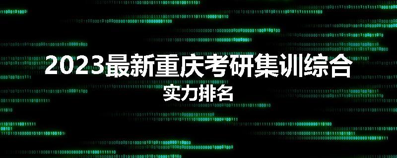 2023最新重庆考研集训综合实力排名
