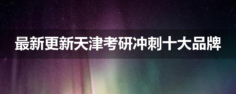 最新更新天津考研冲刺十大品牌