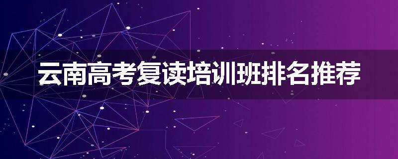 云南高考复读培训班排名推荐