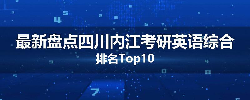 最新盘点四川内江考研英语综合排名Top10