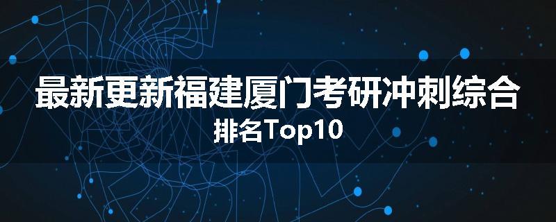 最新更新福建厦门考研冲刺综合排名Top10