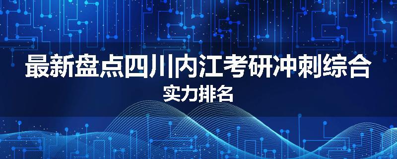 最新盘点四川内江考研冲刺综合实力排名