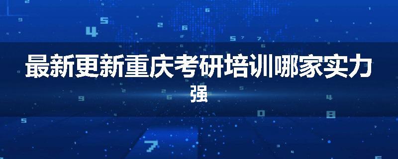 最新更新重庆考研培训哪家实力强