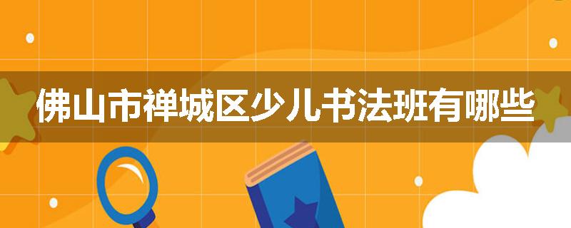 佛山市禅城区少儿书法班有哪些