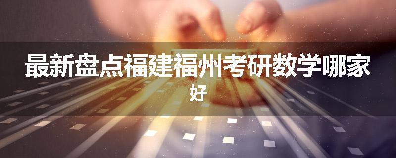 最新盘点福建福州考研数学哪家好