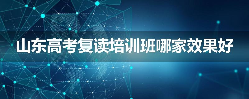 山东高考复读培训班哪家效果好