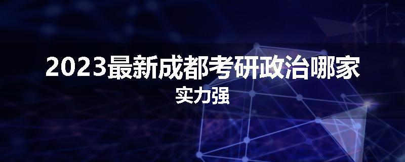 2023最新成都考研政治哪家实力强