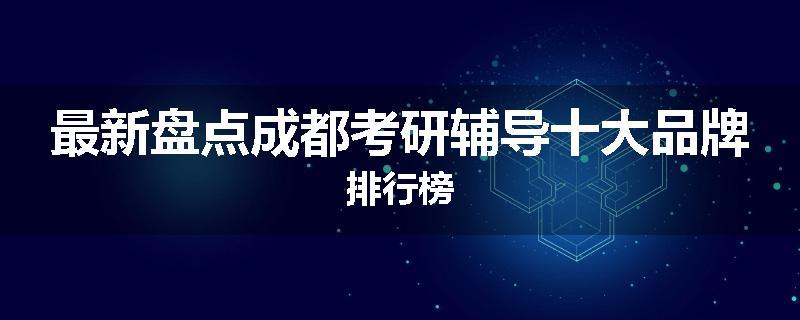 最新盘点成都考研辅导十大品牌排行榜