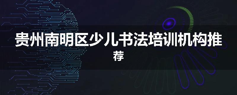 贵州南明区少儿书法培训机构推荐