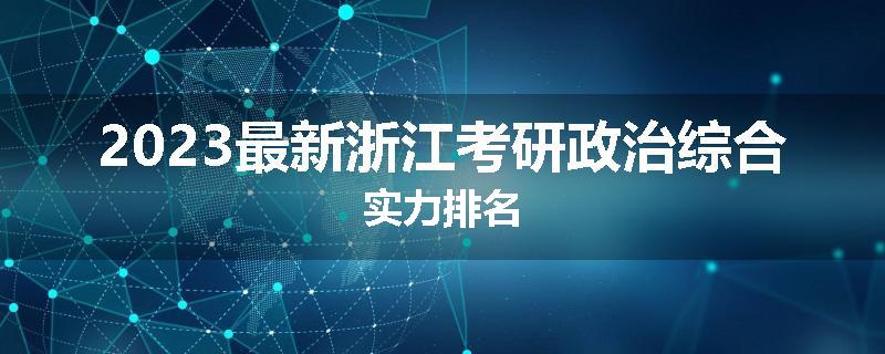 2023最新浙江考研政治综合实力排名